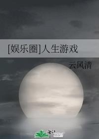 [娱乐圈]人生游戏云风清